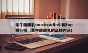 蒙牛酸酸乳musicradio中国top排行榜（蒙牛酸酸乳的品牌内涵）